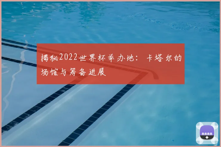 揭秘2022世界杯举办地:卡塔尔的场馆与筹备进展