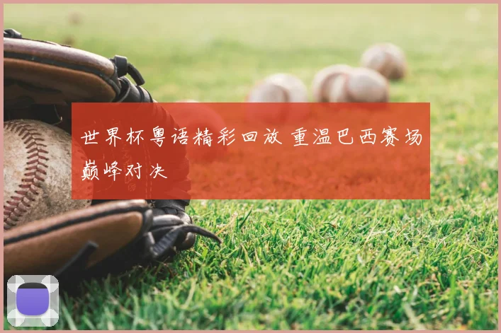 世界杯粤语精彩回放 重温巴西赛场巅峰对决