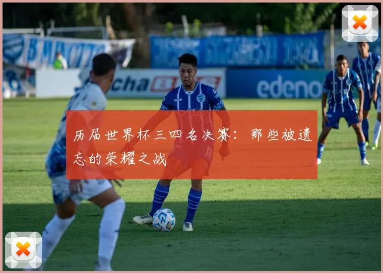 历届世界杯三四名决赛:那些被遗忘的荣耀之战