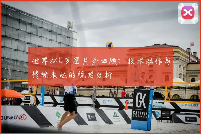 世界杯C罗图片全回顾：技术动作与情绪表达的视觉分析