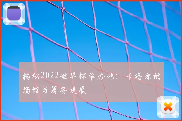 揭秘2022世界杯举办地:卡塔尔的场馆与筹备进展