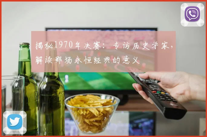 揭秘1970年决赛：专访历史学家，解读那场永恒经典的意义