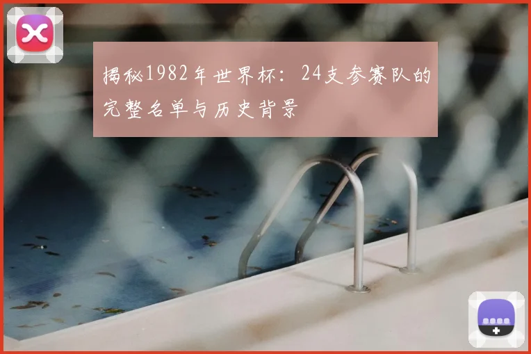 揭秘1982年世界杯：24支参赛队的完整名单与历史背景
