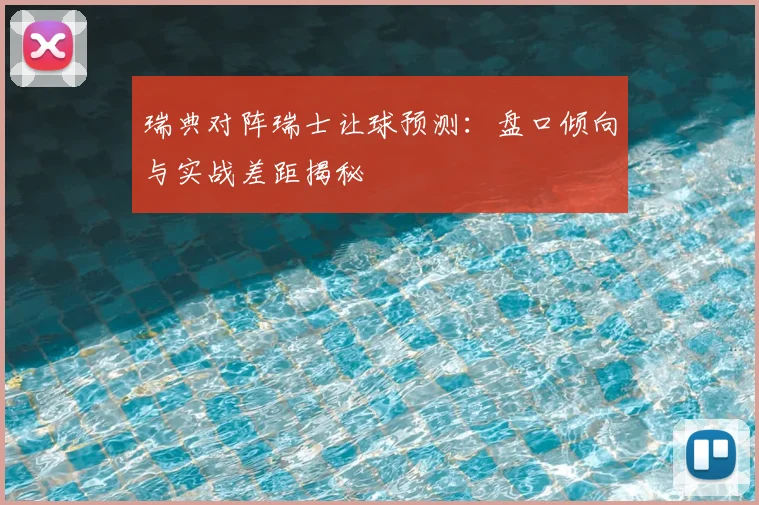 瑞典对阵瑞士让球预测:盘口倾向与实战差距揭秘