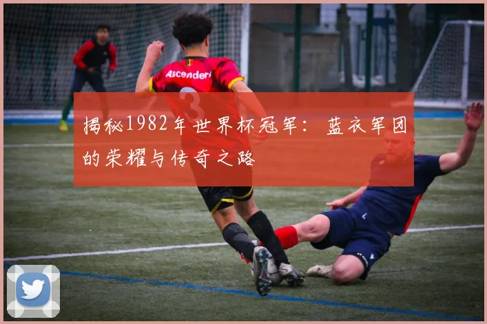 揭秘1982年世界杯冠军：蓝衣军团的荣耀与传奇之路
