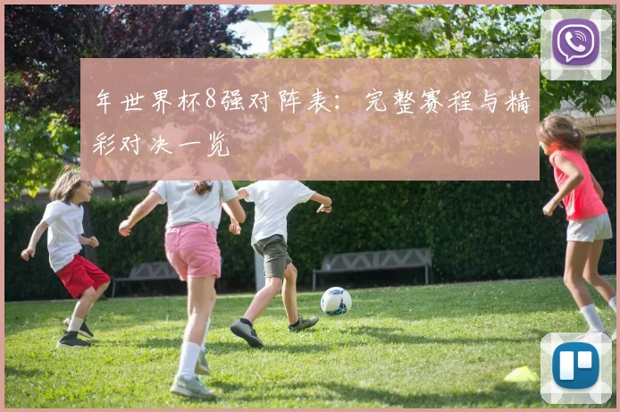 年世界杯8强对阵表：完整赛程与精彩对决一览