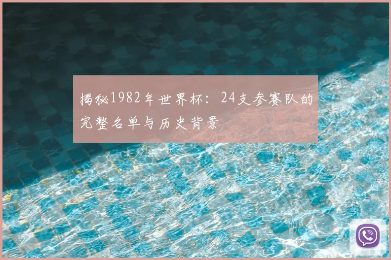 揭秘1982年世界杯：24支参赛队的完整名单与历史背景