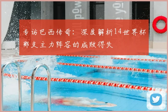 专访巴西传奇:深度解析14世界杯那支主力阵容的成败得失