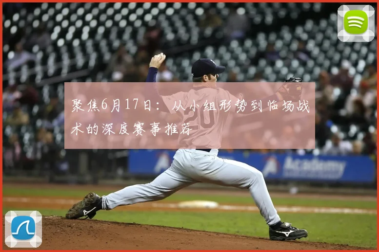 聚焦6月17日：从小组形势到临场战术的深度赛事推荐