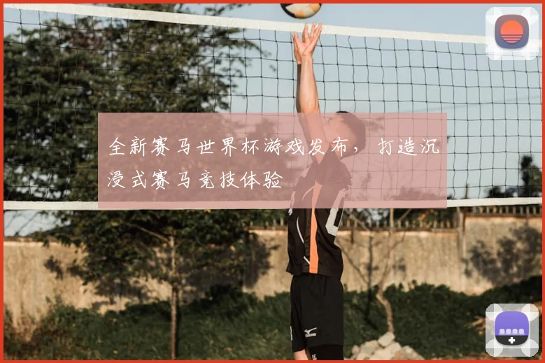 全新赛马世界杯游戏发布，打造沉浸式赛马竞技体验