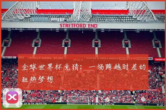全球世界杯竞猜：一场跨越时差的狂热梦想