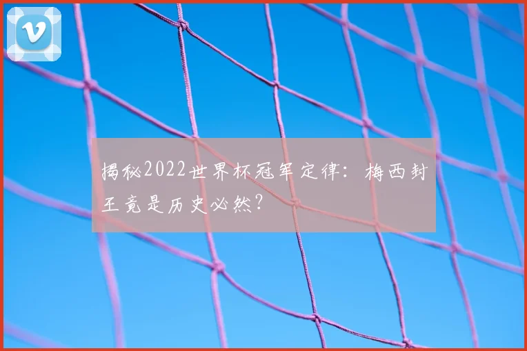 揭秘2022世界杯冠军定律：梅西封王竟是历史必然？